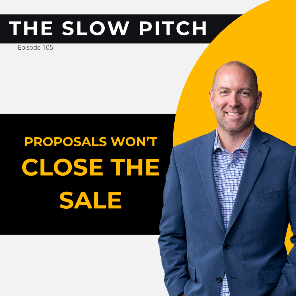 Proposals Won't Close the Sale, Sales Presentation - The Slow Pitch Sales Podcast - ep 105